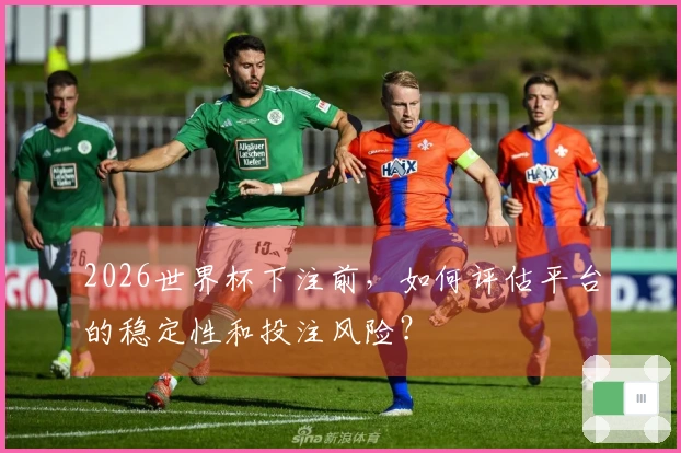 2026世界杯下注前,如何评估平台的稳定性和投注风险?