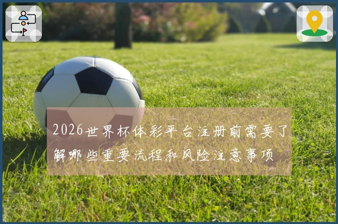 2026世界杯体彩平台注册前需要了解哪些重要流程和风险注意事项