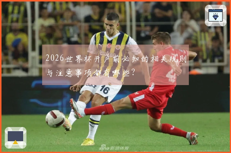 2026世界杯开户前必知的相关规则与注意事项都有哪些？