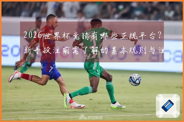 2026世界杯竞猜有哪些正规平台？新手投注前需了解的基本规则与注意事项